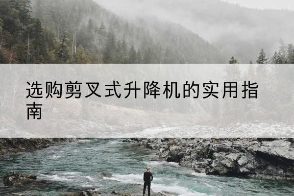 海北剪叉式升降机怎么选-选购剪叉式升降机的实用指南