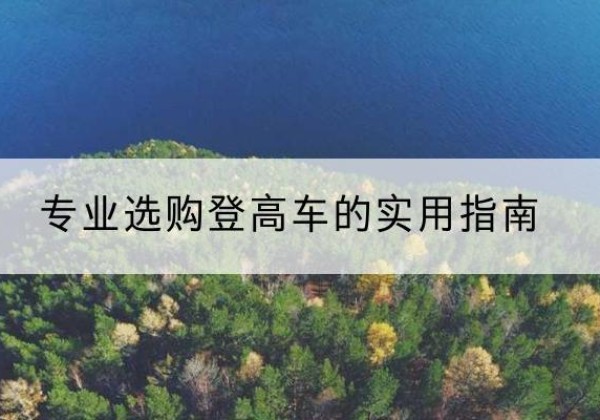 海北电动登高车厂家推荐-专业选购登高车的实用指南