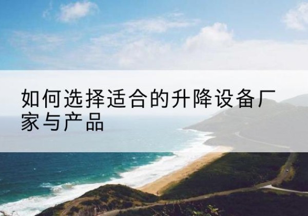 海北电动升降平台厂家-如何选择适合的升降设备厂家与产品